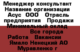 Менеджер-консультант › Название организации ­ Асус, ООО › Отрасль предприятия ­ Продажи › Минимальный оклад ­ 45 000 - Все города Работа » Вакансии   . Ямало-Ненецкий АО,Муравленко г.